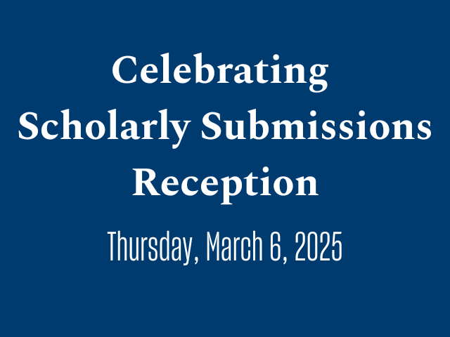 Celebrating Scholarly Submissions Reception, Thursday, March 6, 2025