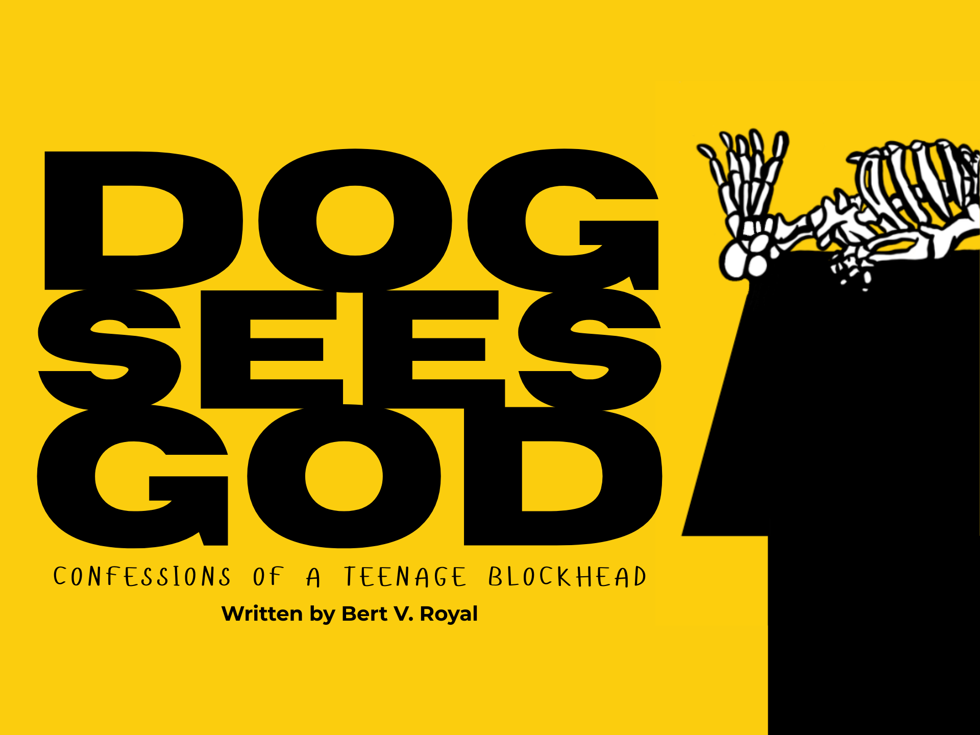 Dog Sees God Poster is a sunny yellow background with big block letters on the left side in black: DOG SEES GOD, each word stacked on top of the other. Below the title is the subtitle in a handwritten print font: Confessions of a Teenage Blockhead. Below that: Written by Bert V. Royal. On the right side of the poster: a silhouette of a black house, enlarged so it mostly sits off the image. On top of the house is a black and white skeleton laying on top. The feet face the title and the skull is not seen.