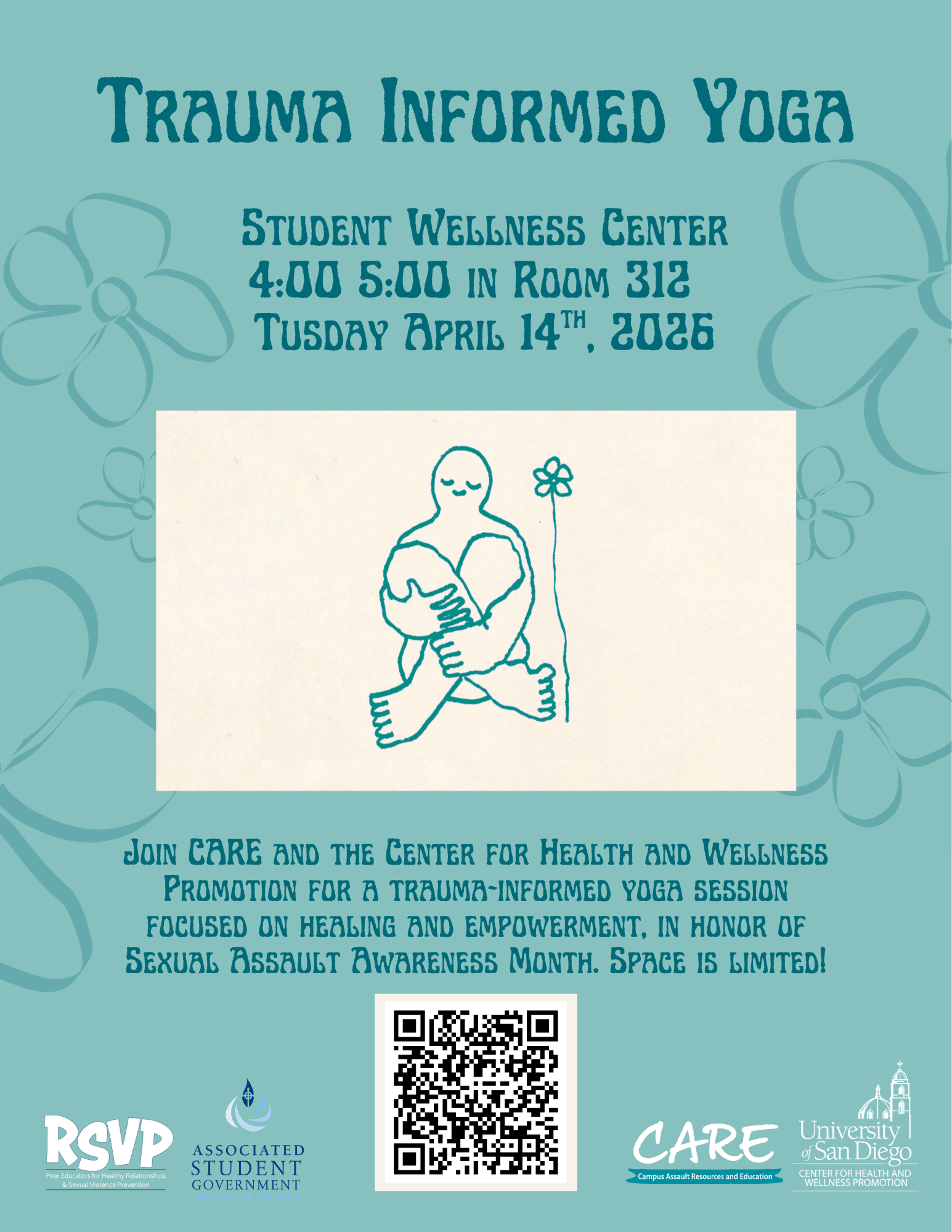 Light blue background with flower graphics and the following text: Trauma Informed Yoga; Student Wellness Center; 4:00-5:00 in room 312; Tuesday April 14th, 2025; Join CARE and the center for health and wellness promotion for a trauma-informed yoga session focused on healing and empowerment, in honor of sexual assault awareness month. Space is limited!