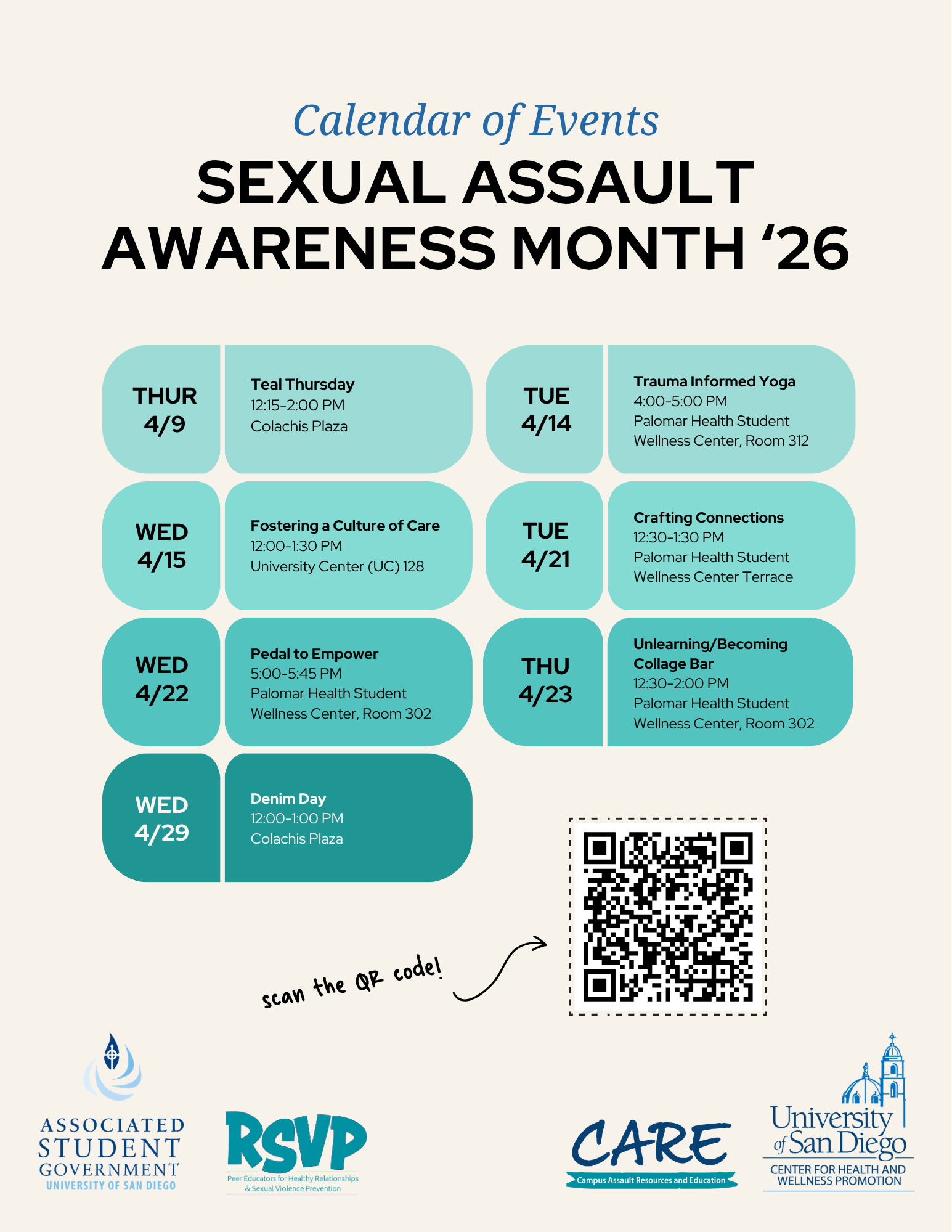 Beige background with the following text: "Calendar of events sexual assault awareness month '26; THUR 4/9; Teal Thursday; 12:15-2:00 PM; Colachis Plaza; Wed 4/15; Fostering a culture of care 12:00-1:30; University Center (UC) 128; Wed 4/22; Pedal to Empower 5:00-5:45 PM; Palomar Health Student Wellness Center, Room 302; Wed 4/29 Denim Day 12:00-1:00 PM; Colachis Plaza; TUE 4/14 Trauma Informed Yoga 4:00-5:00 PM Palomar Health Student Wellness Center, Room 312; TUE 4/12 Crafting Connections 12:30-1:30 PM Palomar Health Student Wellness Center Terrace; Thu 4/23 Unlearning/becoming collage bar 12:30-2:00 PM; Palomar Health student wellness center, room 302." Additionally, there is a QR code at the bottom of the screen with the ASG logo, RSVP logo, CARE logo, and USD logo. 