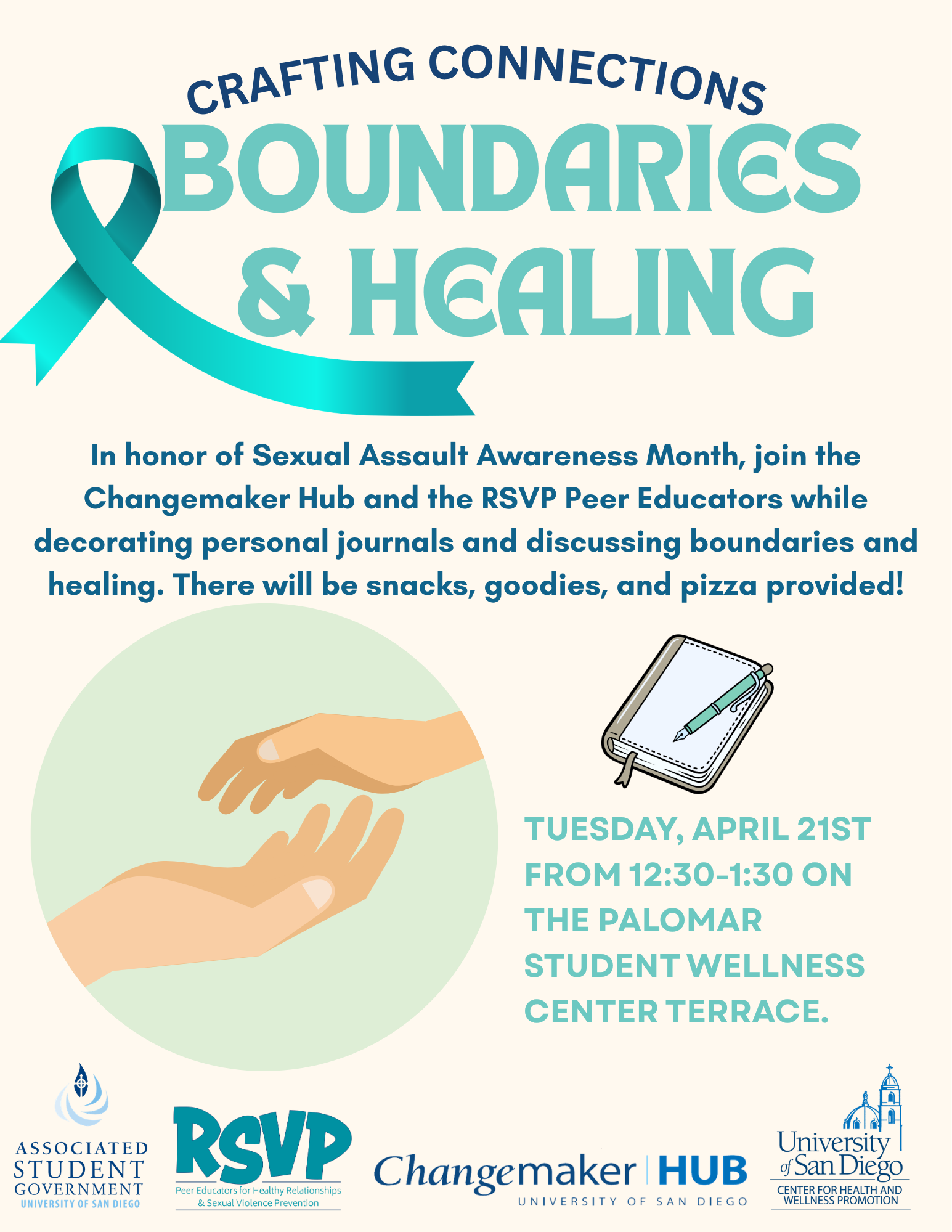Beige background with hand graphic, journaling graphic, and the following text: "Crafting connections; Boundaries & Healing; In honor of Sexual Assault Awareness Month, join the Changemaker Hub and the RSVP Peer Educators while decorating personal journals and discussing boundaries and healing. There will be snacks, goodies, and pizza provided!; Tuesday, April 21st, 12:30-1:30 on the Palomar Student Wellness Center Terrace." The ASG logo, RSVP logo, Changemaker Hub, USD logo, 