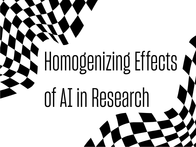 This image is of the title of the talk, "Homogenizing Effects of AI in Research," in black text in the middle of a white background. On the top left and bottom right corners are distorted black and white checkerboard geometric shapes.